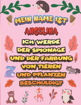 Book cover for Mein Name ist Angelina Ich werde der Spionage und der Farbung von Tieren und Pflanzen beschuldigt