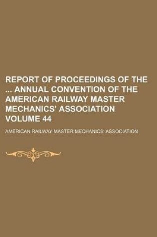 Cover of Report of Proceedings of the Annual Convention of the American Railway Master Mechanics' Association Volume 44