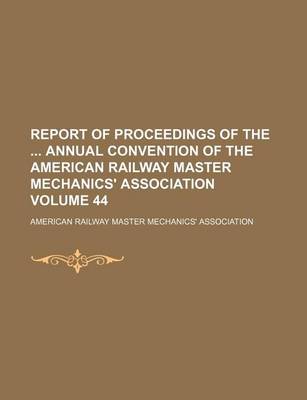 Book cover for Report of Proceedings of the Annual Convention of the American Railway Master Mechanics' Association Volume 44