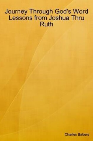 Cover of Journey Through God's Word - Lessons from Joshua Thru Ruth