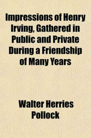 Cover of Impressions of Henry Irving, Gathered in Public and Private During a Friendship of Many Years