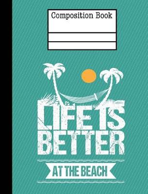 Book cover for Life Is Better At The Beach Composition Notebook - Wide Ruled