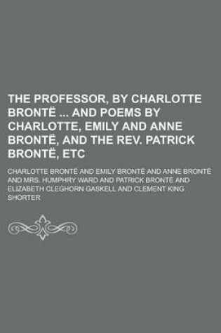 Cover of The Professor, by Charlotte Bronte and Poems by Charlotte, Emily and Anne Bronte, and the REV. Patrick Bronte, Etc
