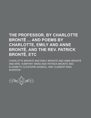 Book cover for The Professor, by Charlotte Bronte and Poems by Charlotte, Emily and Anne Bronte, and the REV. Patrick Bronte, Etc