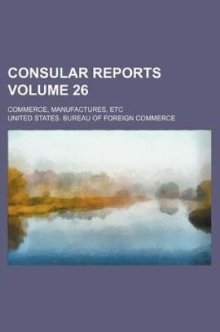 Cover of Consular Reports Volume 26; Commerce, Manufactures, Etc