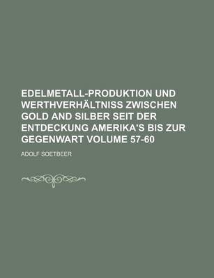 Book cover for Edelmetall-Produktion Und Werthverhaltniss Zwischen Gold and Silber Seit Der Entdeckung Amerika's Bis Zur Gegenwart Volume 57-60