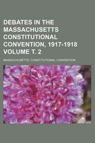 Cover of Debates in the Massachusetts Constitutional Convention, 1917-1918 Volume . 2