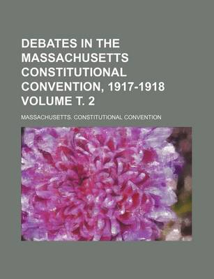 Book cover for Debates in the Massachusetts Constitutional Convention, 1917-1918 Volume . 2