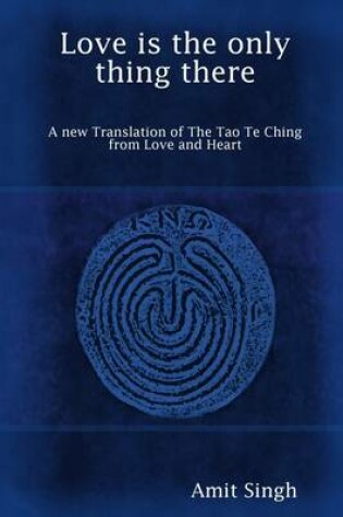 Cover of Love Is the Only Thing There: A New Translation of the Tao Te Ching, from Love and Heart