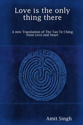 Book cover for Love Is the Only Thing There: A New Translation of the Tao Te Ching, from Love and Heart