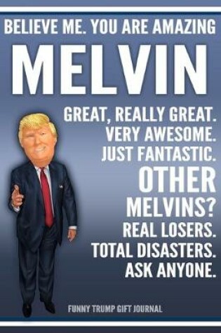Cover of Funny Trump Journal - Believe Me. You Are Amazing Melvin Great, Really Great. Very Awesome. Just Fantastic. Other Melvins? Real Losers. Total Disasters. Ask Anyone. Funny Trump Gift Journal
