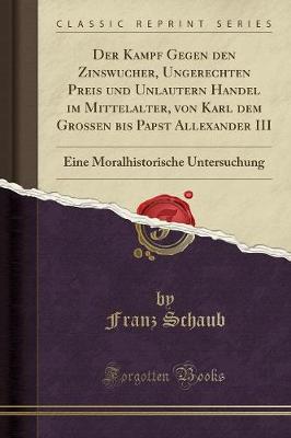 Book cover for Der Kampf Gegen Den Zinswucher, Ungerechten Preis Und Unlautern Handel Im Mittelalter, Von Karl Dem Großen Bis Papst Allexander III