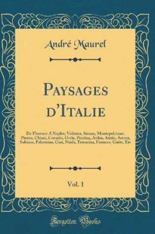 Cover of Paysages d'Italie, Vol. 1: De Florence A Naples; Volterra, Sienne, Montepulciano, Pienza, Chiusi, Corneto, Ostie, Prattica, Ardea, Anzio, Astura, Subiaco, Palestrina, Cori, Ninfa, Terracina, Formies, Gaëte, Etc (Classic Reprint)