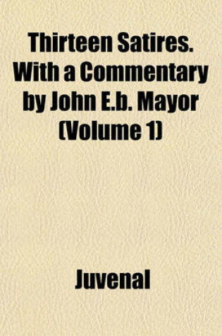 Cover of Thirteen Satires. with a Commentary by John E.B. Mayor (Volume 1)