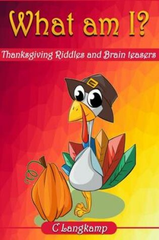 Cover of What Am I? Thanksgiving Riddles And Brain Teasers For Kids