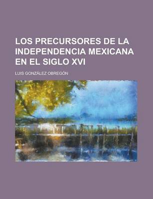 Book cover for Los Precursores de La Independencia Mexicana En El Siglo XVI