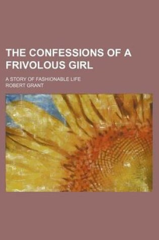 Cover of The Confessions of a Frivolous Girl; A Story of Fashionable Life