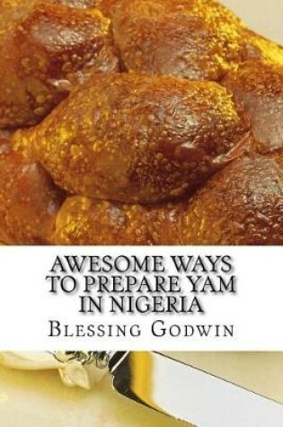 Cover of Awesome Ways To Prepare Yam In Nigeria