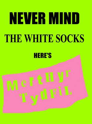 Book cover for Never Mind the White Socks Here's Merthyr Tydfil