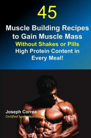 Cover of 45 Muscle Building Recipes to Gain Muscle Mass Without Shakes or Pills