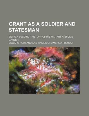 Book cover for Grant as a Soldier and Statesman; Being a Succinct History of His Military and Civil Career