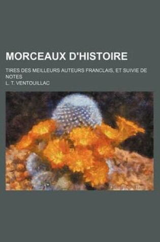 Cover of Morceaux D'Histoire; Tires Des Meilleurs Auteurs Franclais, Et Suivie de Notes