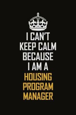 Cover of I Can't Keep Calm Because I Am A Housing Program Manager