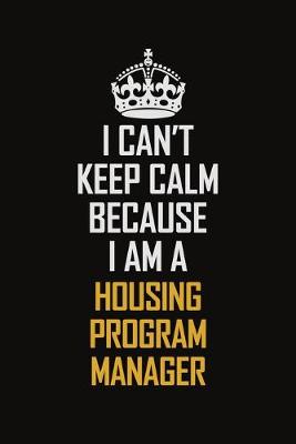 Book cover for I Can't Keep Calm Because I Am A Housing Program Manager