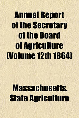 Book cover for Annual Report of the Secretary of the Board of Agriculture (Volume 12th 1864)