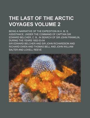 Book cover for The Last of the Arctic Voyages Volume 2; Being a Narrative of the Expedition in H. M. S. Assistance, Under the Command of Captian Sir Edward Belcher, C. B., in Search of Sir John Franklin, During the Years 1852-53-54