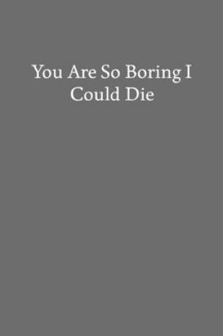 Cover of You Are so Boring I Could Die