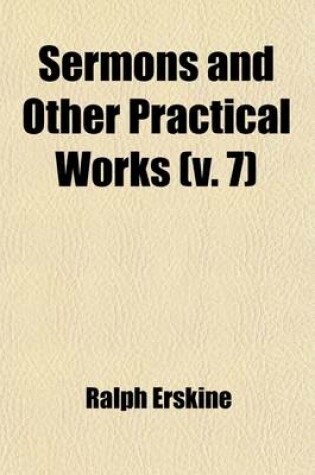 Cover of Sermons and Other Practical Works (Volume 7); Consisting of Above One Hundred and Fifty Sermons Besides His Poetical Pieces. to Which Is Prefixed an Account of the Author's Life and Writings with an Elegiac Poem, and Large Contents