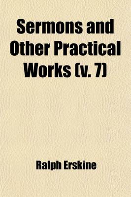 Book cover for Sermons and Other Practical Works (Volume 7); Consisting of Above One Hundred and Fifty Sermons Besides His Poetical Pieces. to Which Is Prefixed an Account of the Author's Life and Writings with an Elegiac Poem, and Large Contents