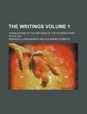 Book cover for The Writings Volume 1; Translations of the Writings of the Fathers Down to A.D. 325