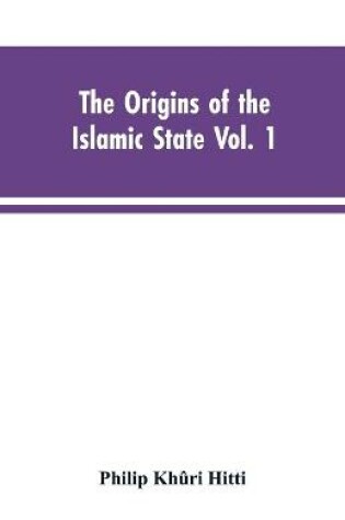 Cover of The origins of the Islamic state Vol. 1, being a translation from the Arabic, accompanied with annotations, geographic and historic notes of the Kitab futuh al-buldan of al-Imam abu-l Abbas Ahmad ibn-Jabir al-Baladhuri