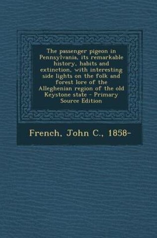 Cover of The Passenger Pigeon in Pennsylvania, Its Remarkable History, Habits and Extinction, with Interesting Side Lights on the Folk and Forest Lore of the a