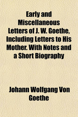 Book cover for Early and Miscellaneous Letters of J. W. Goethe, Including Letters to His Mother. with Notes and a Short Biography