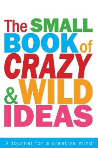 Cover of The Small Book of Crazy and Wild Ideas