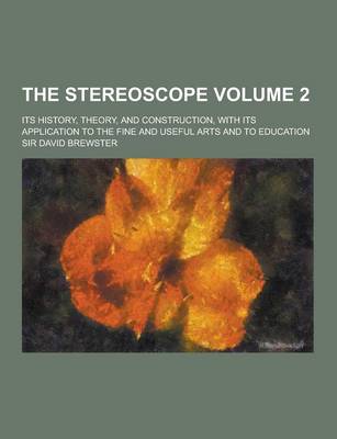 Book cover for The Stereoscope; Its History, Theory, and Construction, with Its Application to the Fine and Useful Arts and to Education Volume 2