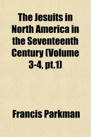 Cover of The Jesuits in North America in the Seventeenth Century (Volume 3-4, PT.1)