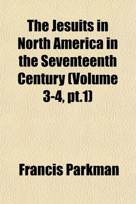 Book cover for The Jesuits in North America in the Seventeenth Century (Volume 3-4, PT.1)