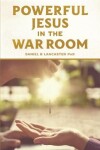 Book cover for Powerful Jesus in the War Room