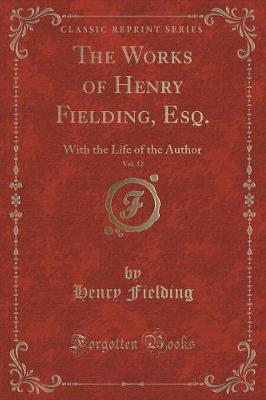 Book cover for The Works of Henry Fielding, Esq., with the Life of the Author, Vol. 12 of 12
