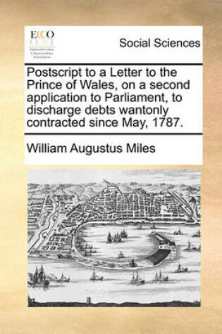 Cover of PostScript to a Letter to the Prince of Wales, on a Second Application to Parliament, to Discharge Debts Wantonly Contracted Since May, 1787.