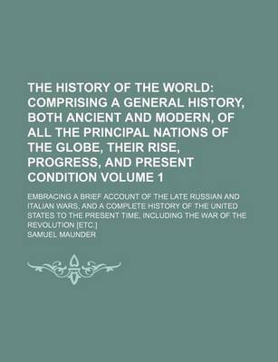 Book cover for The History of the World Volume 1; Comprising a General History, Both Ancient and Modern, of All the Principal Nations of the Globe, Their Rise, Progress, and Present Condition. Embracing a Brief Account of the Late Russian and Italian Wars, and a Comple