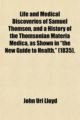 Book cover for Life and Medical Discoveries of Samuel Thomson, and a History of the Thomsonian Materia Medica, as Shown in the New Guide to Health, (1835),