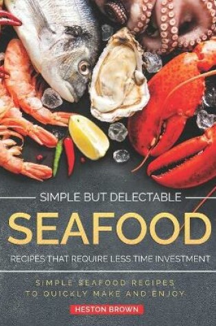 Cover of Simple but Delectable Seafood Recipes That Require Less Time Investment