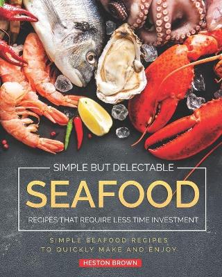 Book cover for Simple but Delectable Seafood Recipes That Require Less Time Investment
