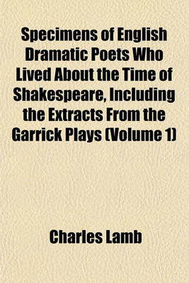 Book cover for Specimens of English Dramatic Poets Who Lived about the Time of Shakespeare, Including the Extracts from the Garrick Plays (Volume 1)