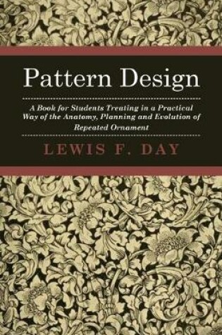 Cover of Pattern Design - A Book For Students Treating In A Practical Way Of The Anatomy - Planning & Evolution Of Repeated Ornament